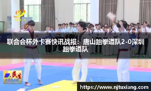 联合会杯外卡赛快讯战报：唐山跆拳道队2-0深圳跆拳道队