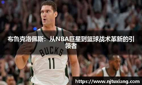 布鲁克洛佩斯：从NBA巨星到篮球战术革新的引领者