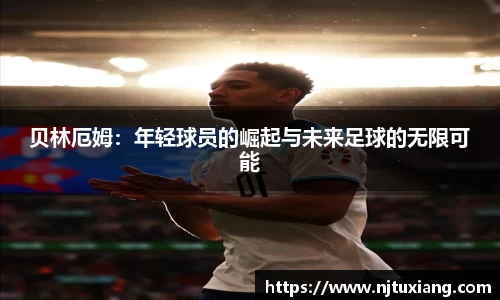 贝林厄姆：年轻球员的崛起与未来足球的无限可能