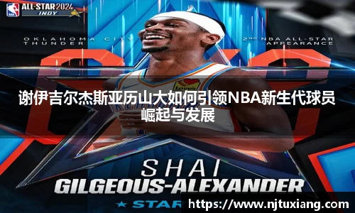 谢伊吉尔杰斯亚历山大如何引领NBA新生代球员崛起与发展