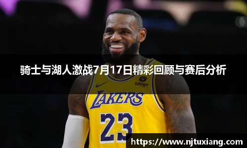 骑士与湖人激战7月17日精彩回顾与赛后分析